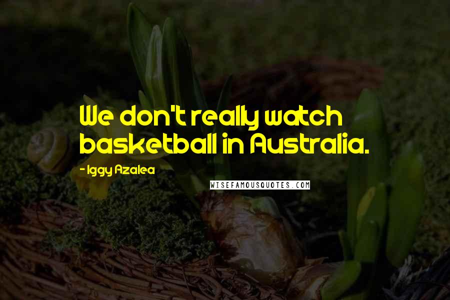 Iggy Azalea Quotes: We don't really watch basketball in Australia.