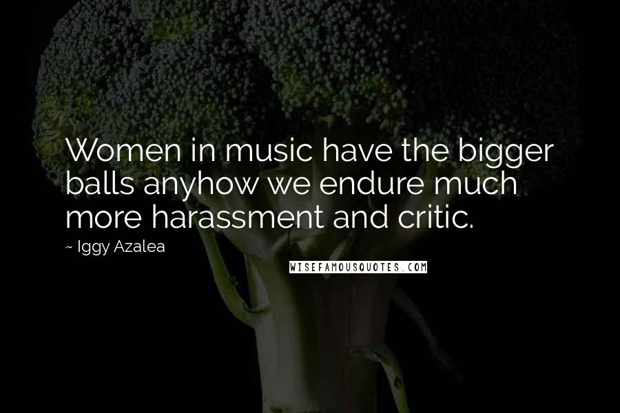 Iggy Azalea Quotes: Women in music have the bigger balls anyhow we endure much more harassment and critic.