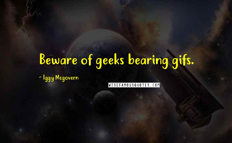 Iggy Mcgovern Quotes: Beware of geeks bearing gifs.