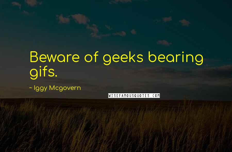 Iggy Mcgovern Quotes: Beware of geeks bearing gifs.