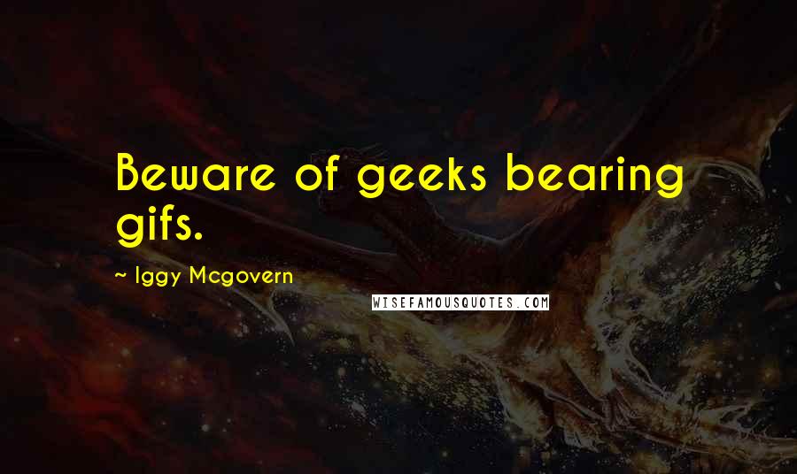 Iggy Mcgovern Quotes: Beware of geeks bearing gifs.