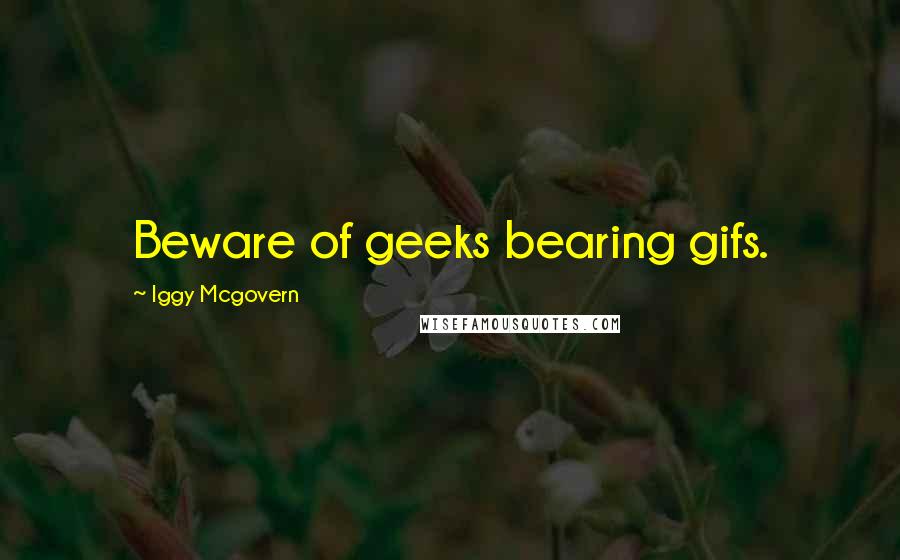 Iggy Mcgovern Quotes: Beware of geeks bearing gifs.