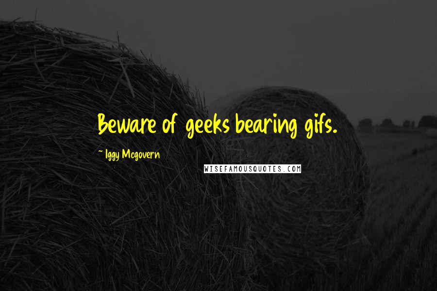 Iggy Mcgovern Quotes: Beware of geeks bearing gifs.