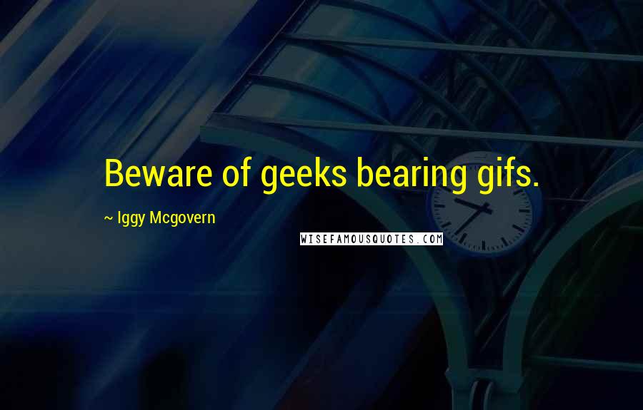 Iggy Mcgovern Quotes: Beware of geeks bearing gifs.