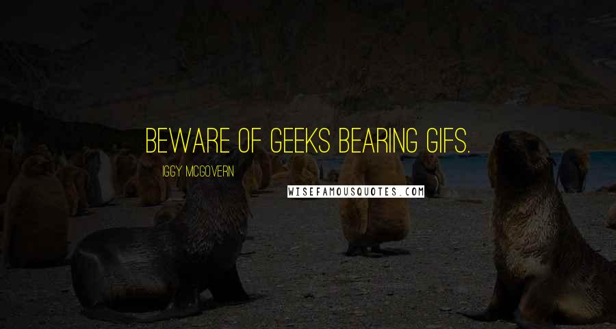 Iggy Mcgovern Quotes: Beware of geeks bearing gifs.