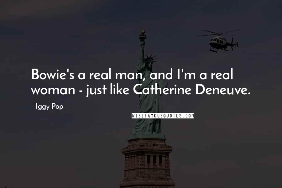 Iggy Pop Quotes: Bowie's a real man, and I'm a real woman - just like Catherine Deneuve.