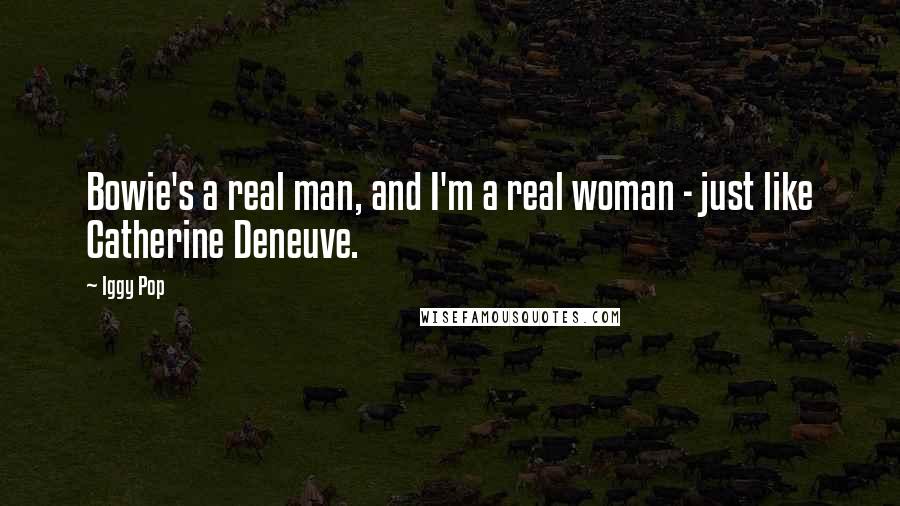 Iggy Pop Quotes: Bowie's a real man, and I'm a real woman - just like Catherine Deneuve.