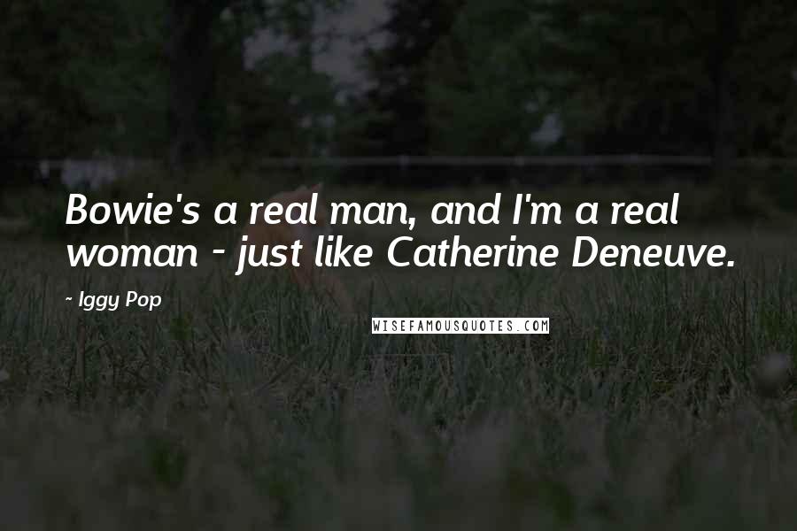 Iggy Pop Quotes: Bowie's a real man, and I'm a real woman - just like Catherine Deneuve.