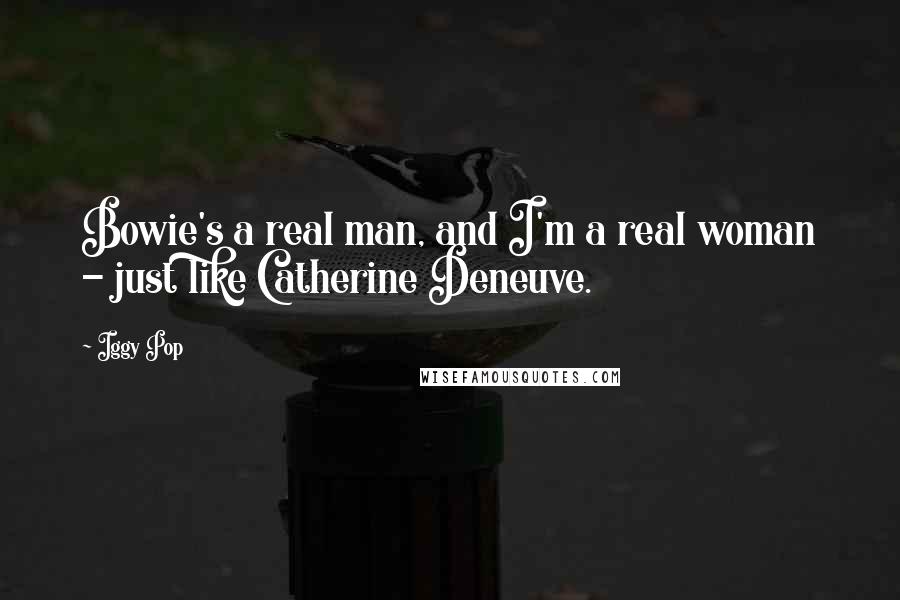 Iggy Pop Quotes: Bowie's a real man, and I'm a real woman - just like Catherine Deneuve.