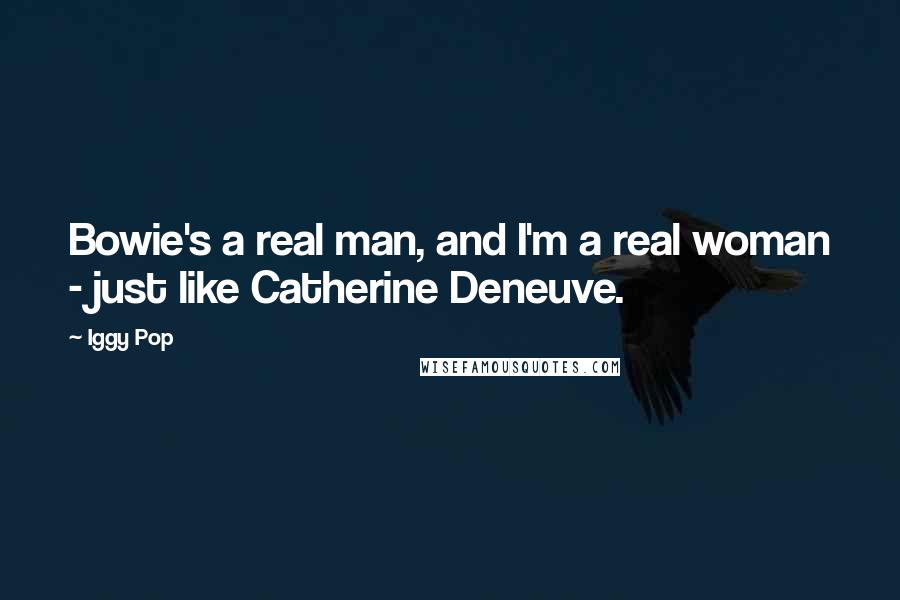 Iggy Pop Quotes: Bowie's a real man, and I'm a real woman - just like Catherine Deneuve.