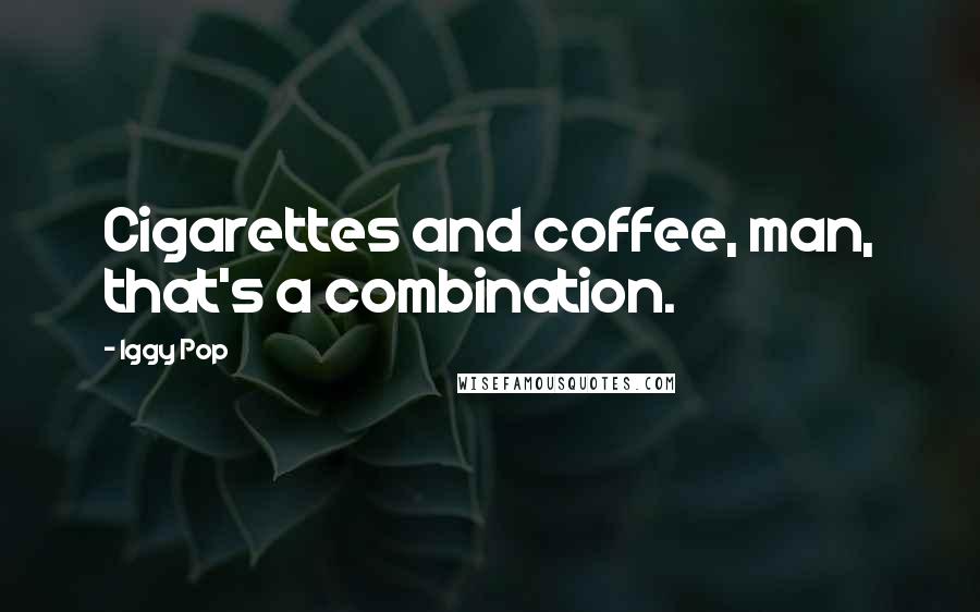 Iggy Pop Quotes: Cigarettes and coffee, man, that's a combination.