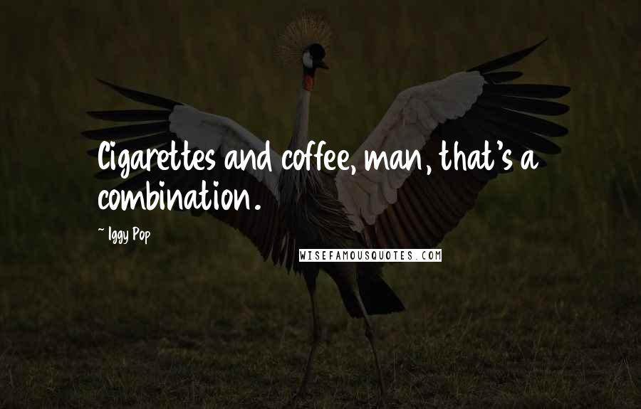 Iggy Pop Quotes: Cigarettes and coffee, man, that's a combination.