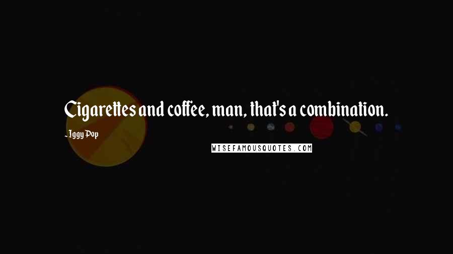 Iggy Pop Quotes: Cigarettes and coffee, man, that's a combination.