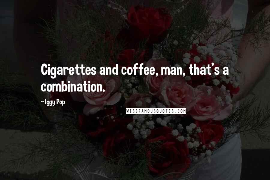 Iggy Pop Quotes: Cigarettes and coffee, man, that's a combination.