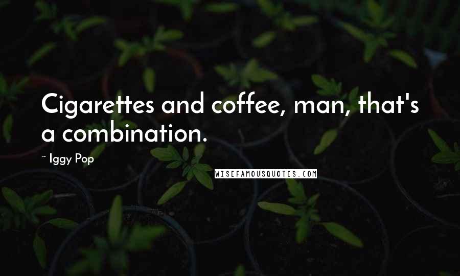 Iggy Pop Quotes: Cigarettes and coffee, man, that's a combination.