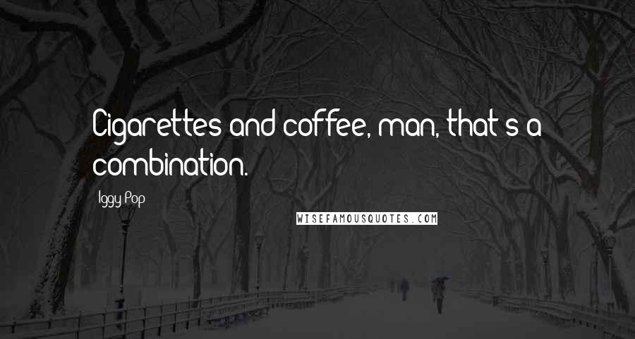 Iggy Pop Quotes: Cigarettes and coffee, man, that's a combination.