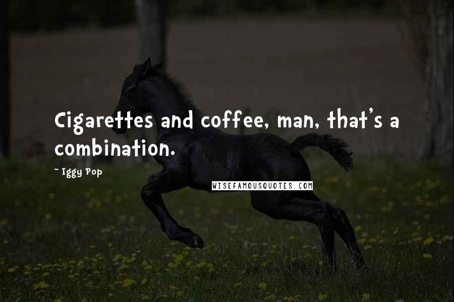 Iggy Pop Quotes: Cigarettes and coffee, man, that's a combination.