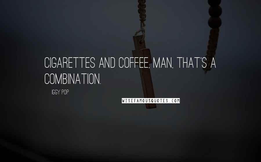 Iggy Pop Quotes: Cigarettes and coffee, man, that's a combination.