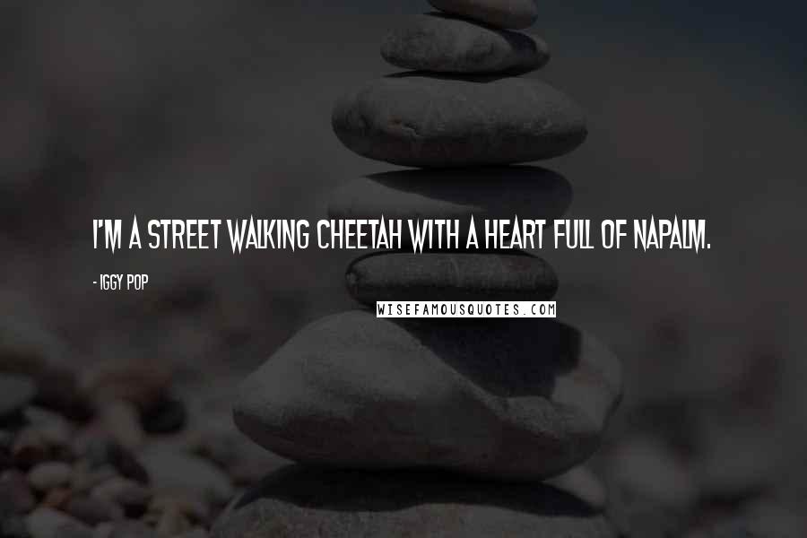 Iggy Pop Quotes: I'm a street walking cheetah with a heart full of napalm.