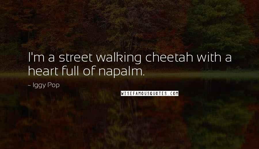 Iggy Pop Quotes: I'm a street walking cheetah with a heart full of napalm.