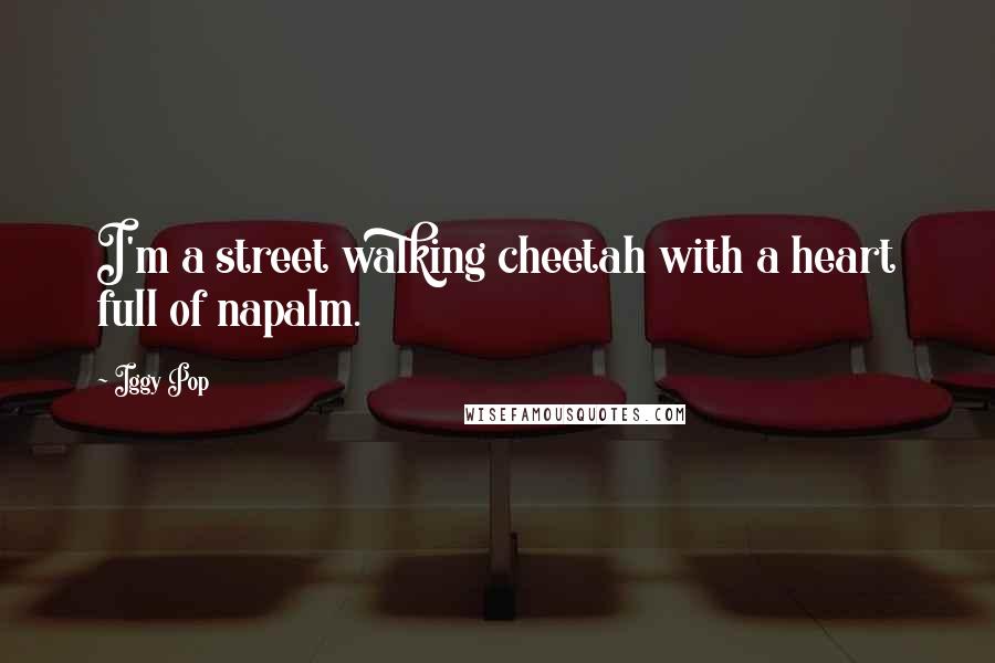 Iggy Pop Quotes: I'm a street walking cheetah with a heart full of napalm.