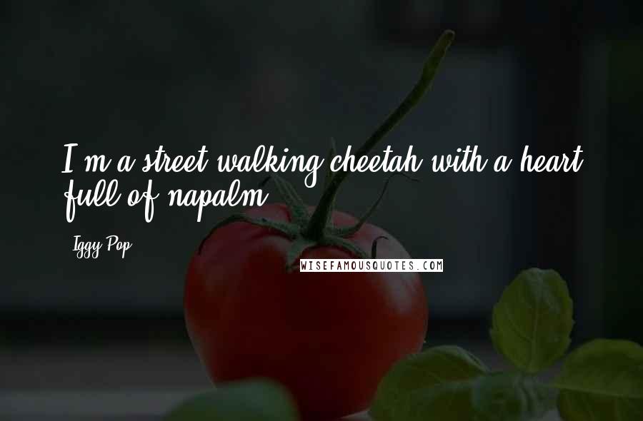 Iggy Pop Quotes: I'm a street walking cheetah with a heart full of napalm.