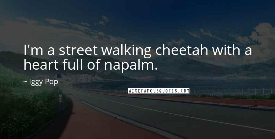 Iggy Pop Quotes: I'm a street walking cheetah with a heart full of napalm.