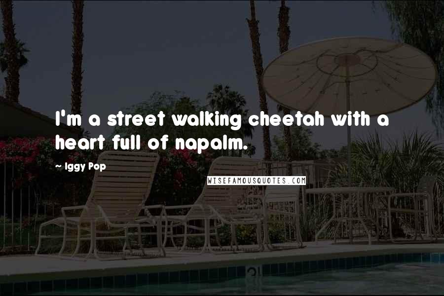 Iggy Pop Quotes: I'm a street walking cheetah with a heart full of napalm.