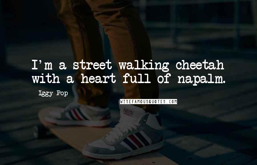 Iggy Pop Quotes: I'm a street walking cheetah with a heart full of napalm.