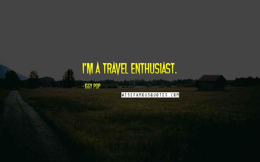 Iggy Pop Quotes: I'm a travel enthusiast.