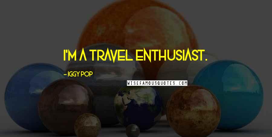 Iggy Pop Quotes: I'm a travel enthusiast.