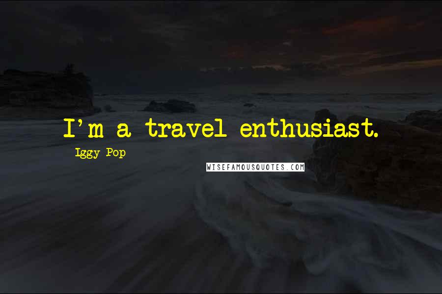 Iggy Pop Quotes: I'm a travel enthusiast.
