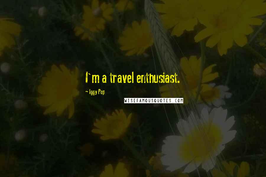 Iggy Pop Quotes: I'm a travel enthusiast.