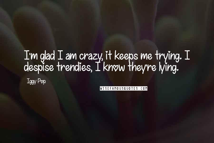 Iggy Pop Quotes: I'm glad I am crazy, it keeps me trying. I despise trendies, I know they're lying.