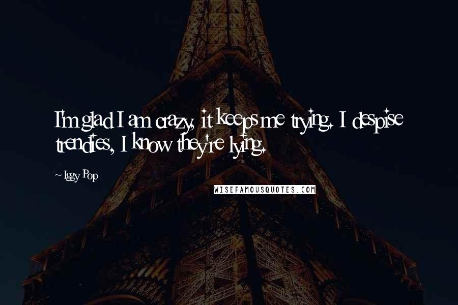 Iggy Pop Quotes: I'm glad I am crazy, it keeps me trying. I despise trendies, I know they're lying.