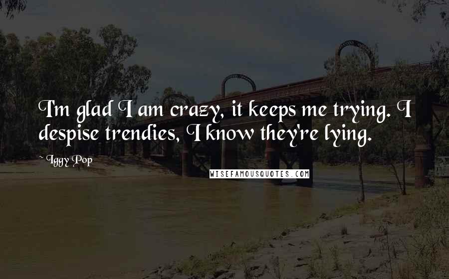 Iggy Pop Quotes: I'm glad I am crazy, it keeps me trying. I despise trendies, I know they're lying.