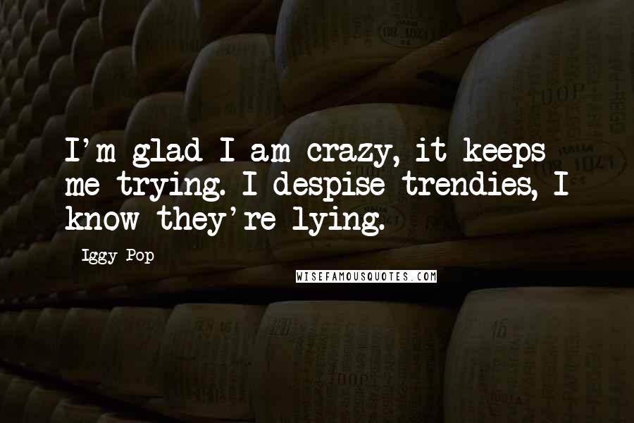 Iggy Pop Quotes: I'm glad I am crazy, it keeps me trying. I despise trendies, I know they're lying.