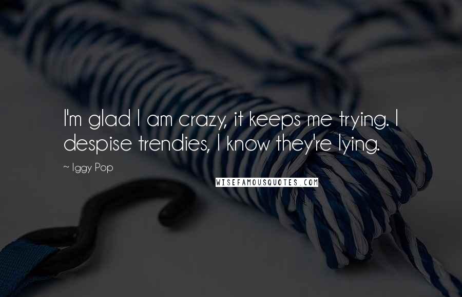 Iggy Pop Quotes: I'm glad I am crazy, it keeps me trying. I despise trendies, I know they're lying.