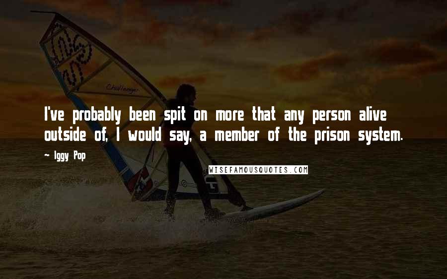 Iggy Pop Quotes: I've probably been spit on more that any person alive outside of, I would say, a member of the prison system.