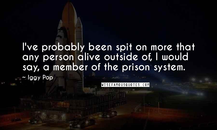 Iggy Pop Quotes: I've probably been spit on more that any person alive outside of, I would say, a member of the prison system.