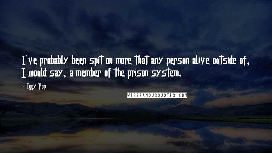 Iggy Pop Quotes: I've probably been spit on more that any person alive outside of, I would say, a member of the prison system.