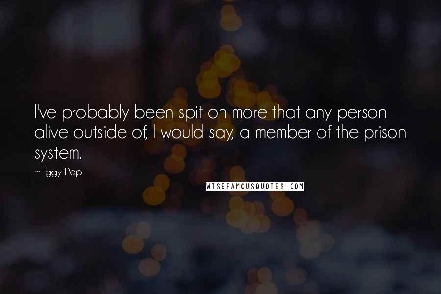 Iggy Pop Quotes: I've probably been spit on more that any person alive outside of, I would say, a member of the prison system.
