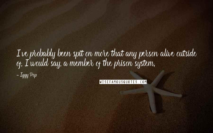 Iggy Pop Quotes: I've probably been spit on more that any person alive outside of, I would say, a member of the prison system.