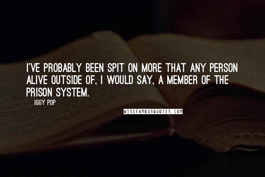 Iggy Pop Quotes: I've probably been spit on more that any person alive outside of, I would say, a member of the prison system.