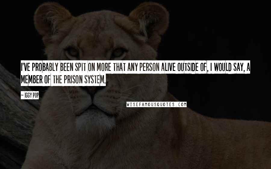 Iggy Pop Quotes: I've probably been spit on more that any person alive outside of, I would say, a member of the prison system.