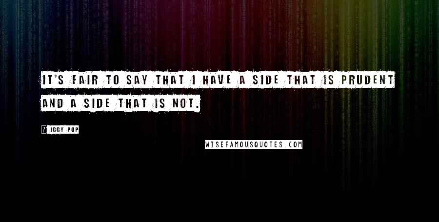 Iggy Pop Quotes: It's fair to say that I have a side that is prudent and a side that is not.