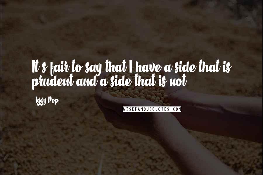 Iggy Pop Quotes: It's fair to say that I have a side that is prudent and a side that is not.