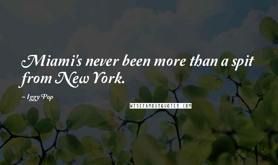 Iggy Pop Quotes: Miami's never been more than a spit from New York.