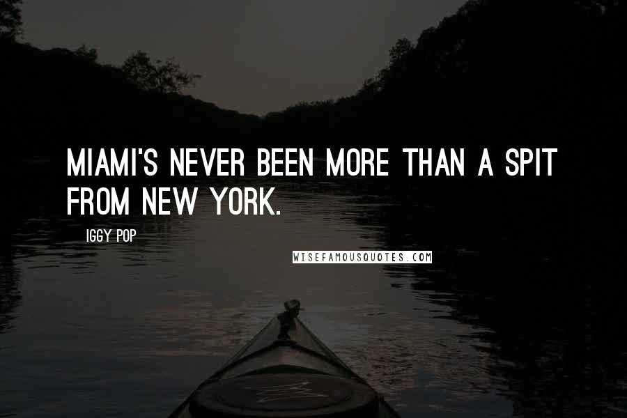 Iggy Pop Quotes: Miami's never been more than a spit from New York.