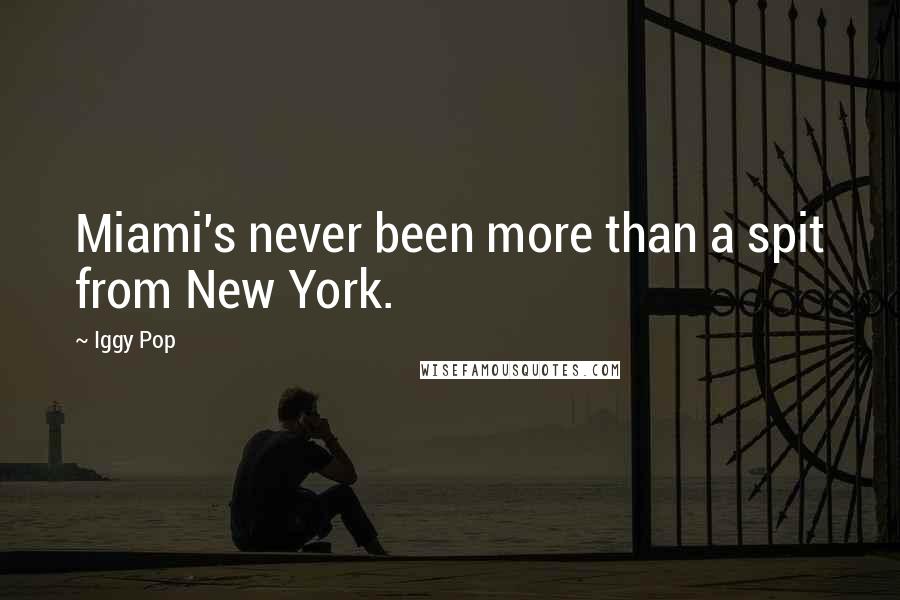 Iggy Pop Quotes: Miami's never been more than a spit from New York.